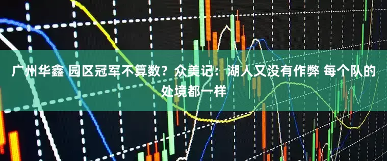 广州华鑫 园区冠军不算数？众美记：湖人又没有作弊 每个队的处境都一样