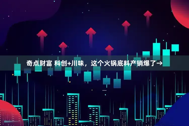奇点财富 科创+川味，这个火锅底料产销爆了→