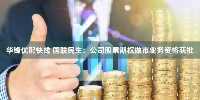 华锋优配快线 国联民生：公司股票期权做市业务资格获批