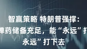 智赢策略 特朗普强撑：美军弹药储备充足，能“永远”打下去